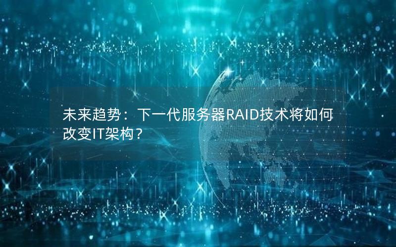 未来趋势：下一代服务器RAID技术将如何改变IT架构？