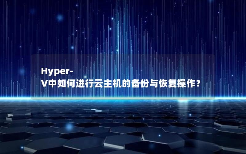 Hyper-V中如何进行云主机的备份与恢复操作？