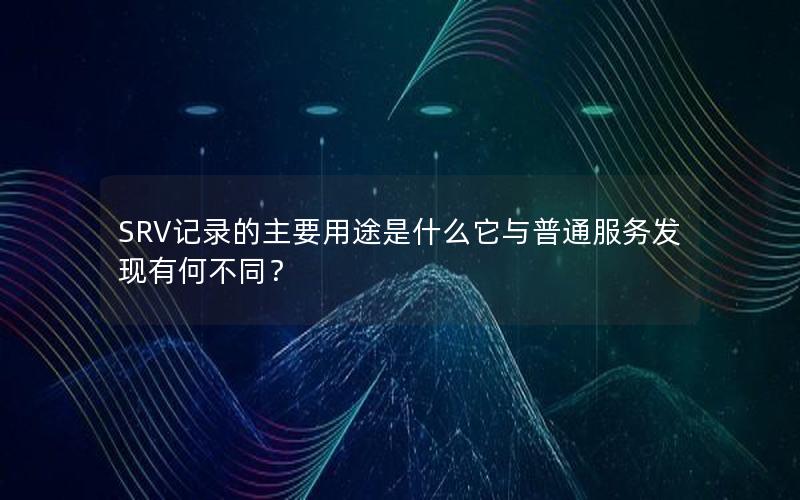 SRV记录的主要用途是什么它与普通服务发现有何不同？