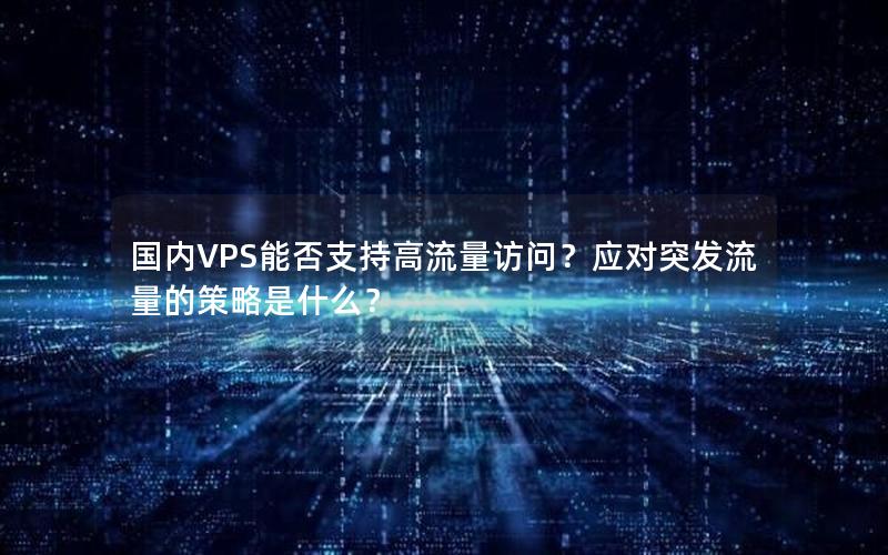 国内VPS能否支持高流量访问？应对突发流量的策略是什么？