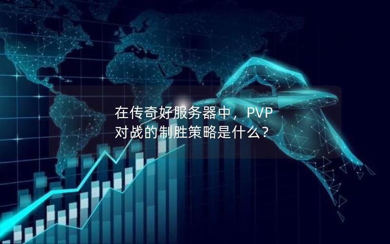 在传奇好服务器中，PVP 对战的制胜策略是什么？