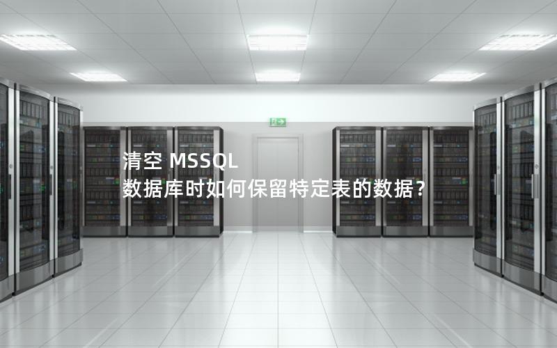 清空 MSSQL 数据库时如何保留特定表的数据？