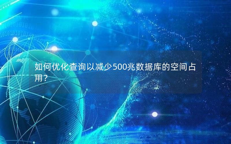 如何优化查询以减少500兆数据库的空间占用？