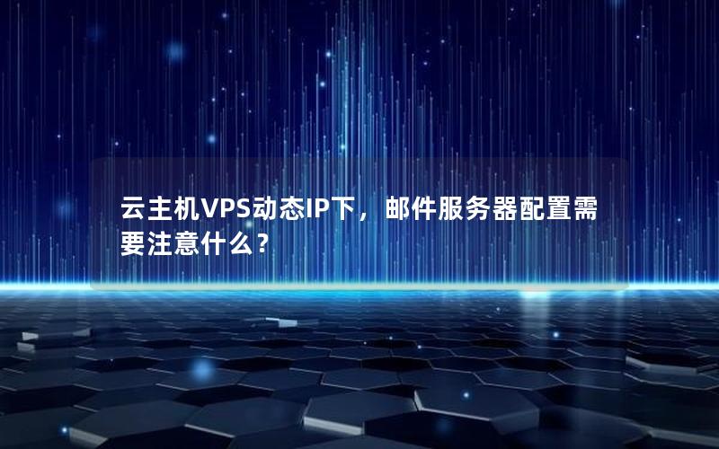 云主机VPS动态IP下，邮件服务器配置需要注意什么？