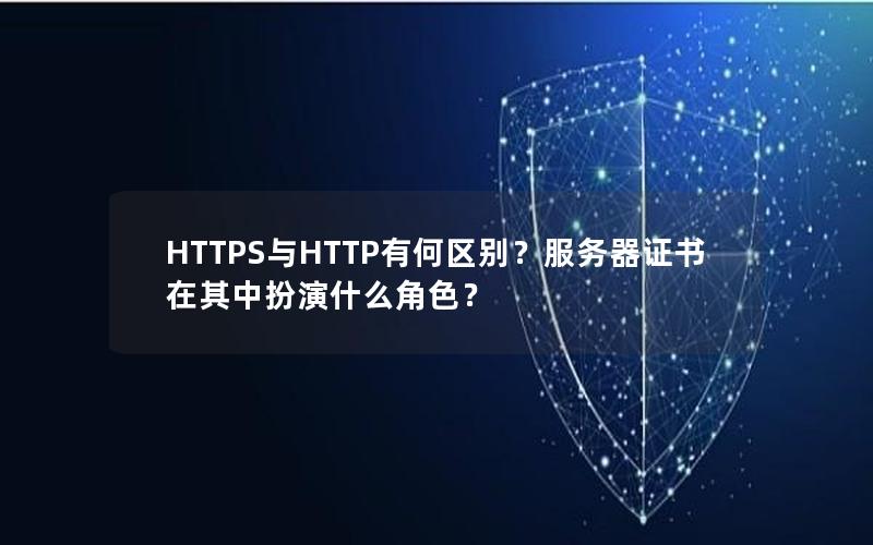 HTTPS与HTTP有何区别？服务器证书在其中扮演什么角色？