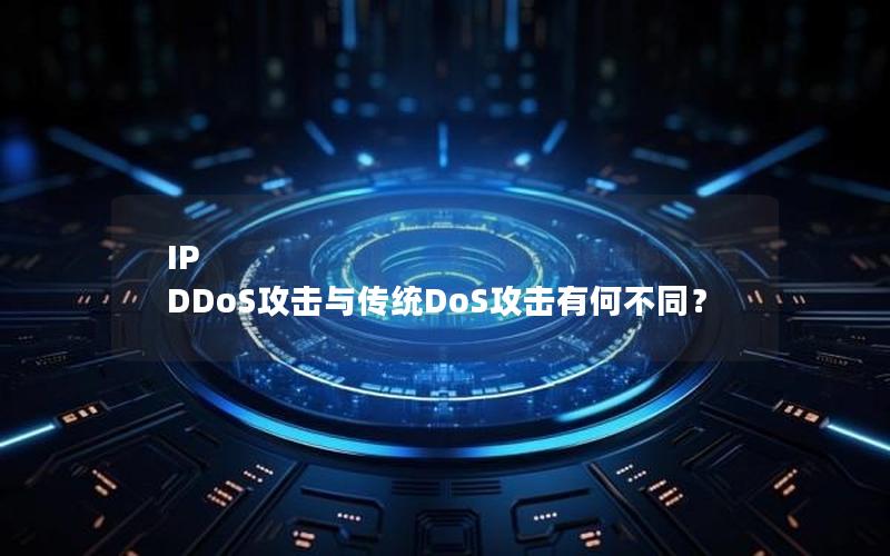 IP DDoS攻击与传统DoS攻击有何不同？