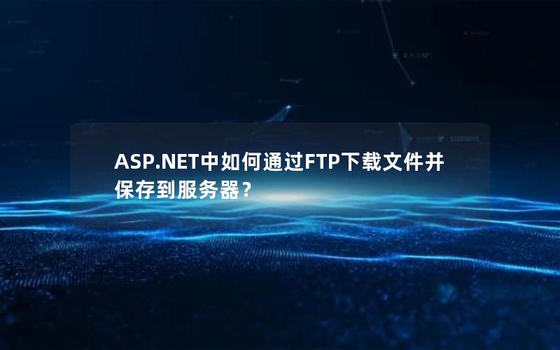 ASP.NET中如何通过FTP下载文件并保存到服务器？