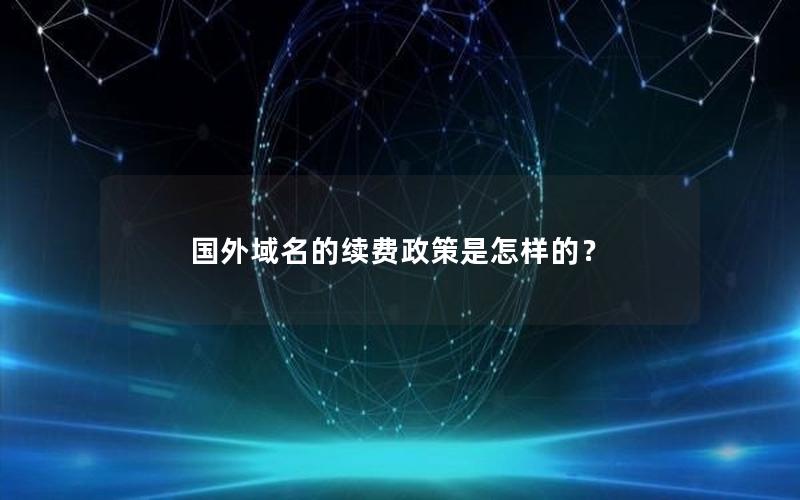 国外域名的续费政策是怎样的？