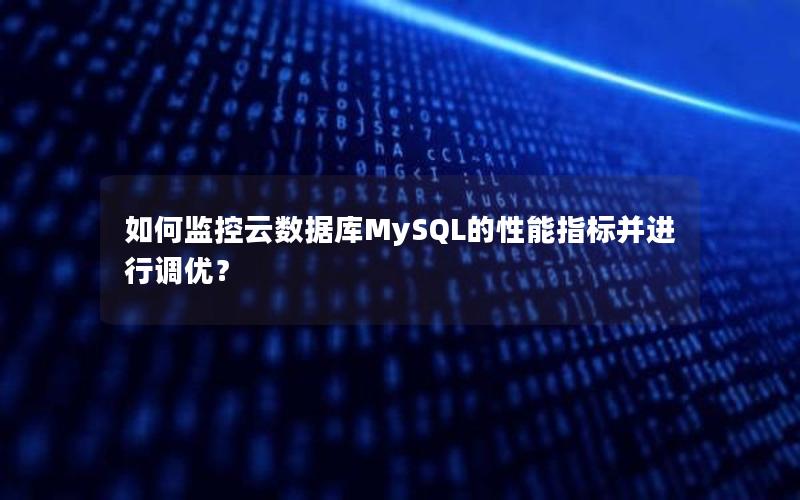 如何监控云数据库MySQL的性能指标并进行调优？