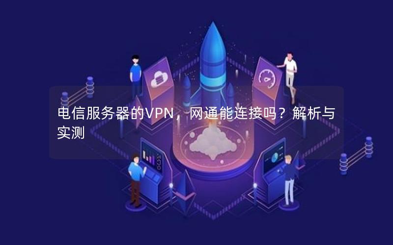 电信服务器的VPN，网通能连接吗？解析与实测