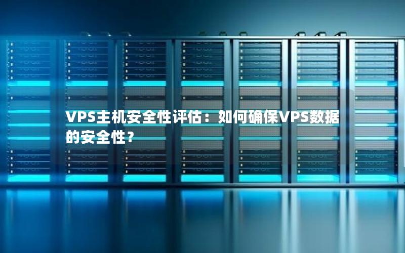 VPS主机安全性评估：如何确保VPS数据的安全性？