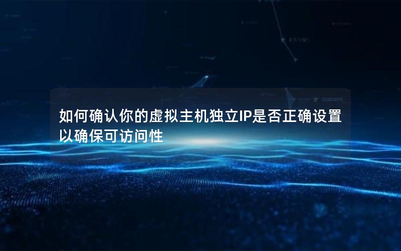 如何确认你的虚拟主机独立IP是否正确设置以确保可访问性