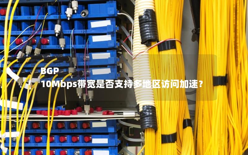 BGP 10Mbps带宽是否支持多地区访问加速？