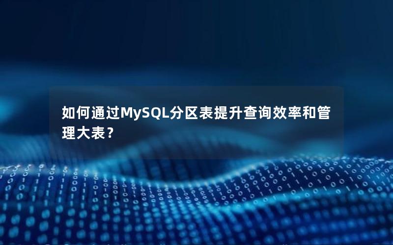 如何通过MySQL分区表提升查询效率和管理大表？