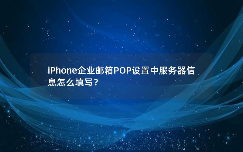 iPhone企业邮箱POP设置中服务器信息怎么填写？