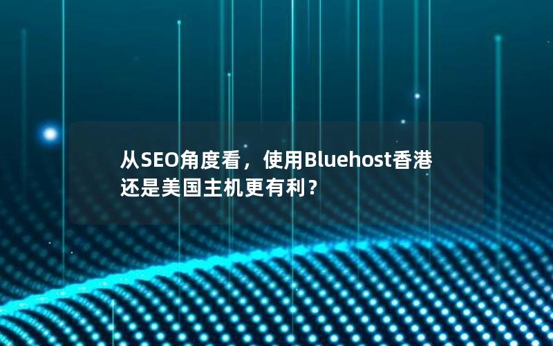 从SEO角度看，使用Bluehost香港还是美国主机更有利？