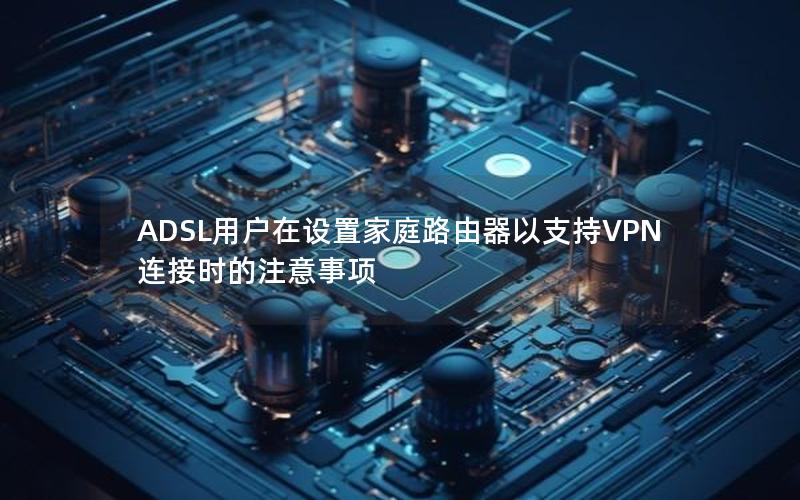 ADSL用户在设置家庭路由器以支持VPN连接时的注意事项