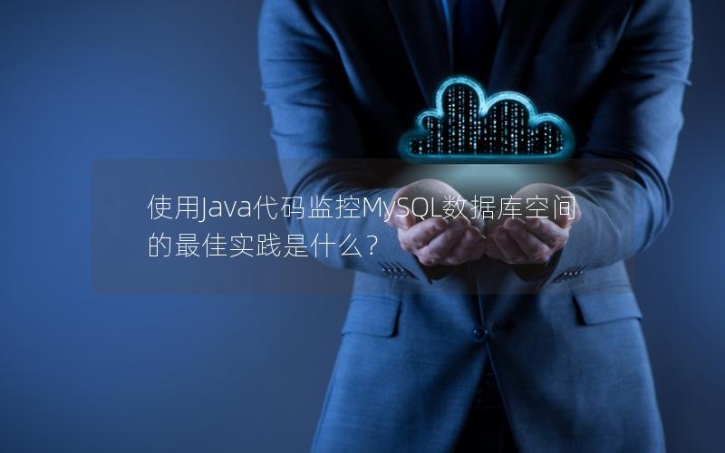 使用Java代码监控MySQL数据库空间的最佳实践是什么？