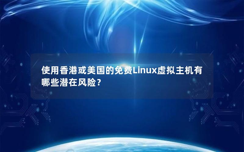 使用香港或美国的免费Linux虚拟主机有哪些潜在风险？