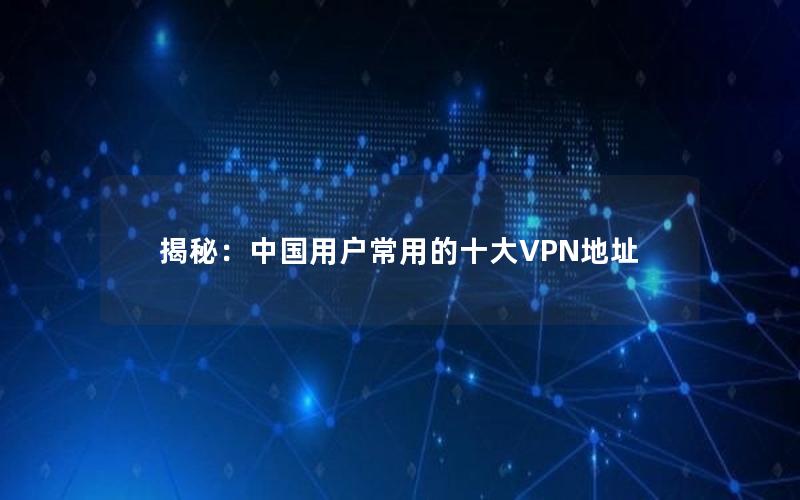 揭秘：中国用户常用的十大VPN地址