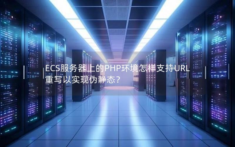 ECS服务器上的PHP环境怎样支持URL重写以实现伪静态？