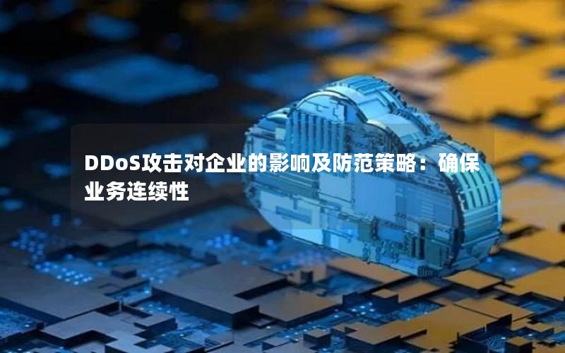 DDoS攻击对企业的影响及防范策略：确保业务连续性