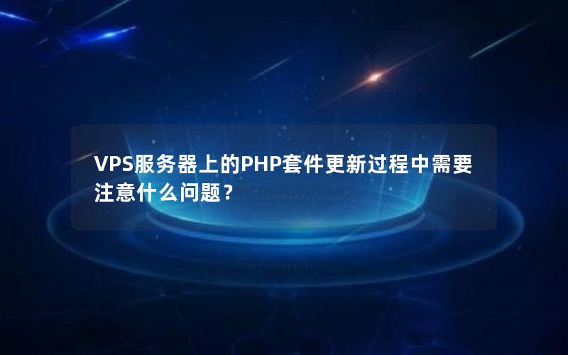 VPS服务器上的PHP套件更新过程中需要注意什么问题？