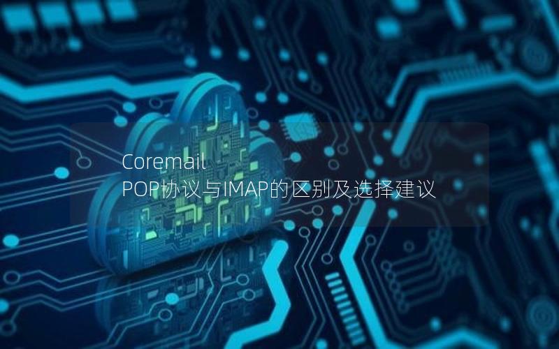 Coremail POP协议与IMAP的区别及选择建议