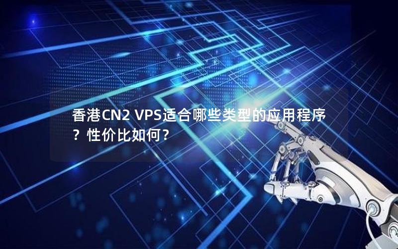 香港CN2 VPS适合哪些类型的应用程序？性价比如何？