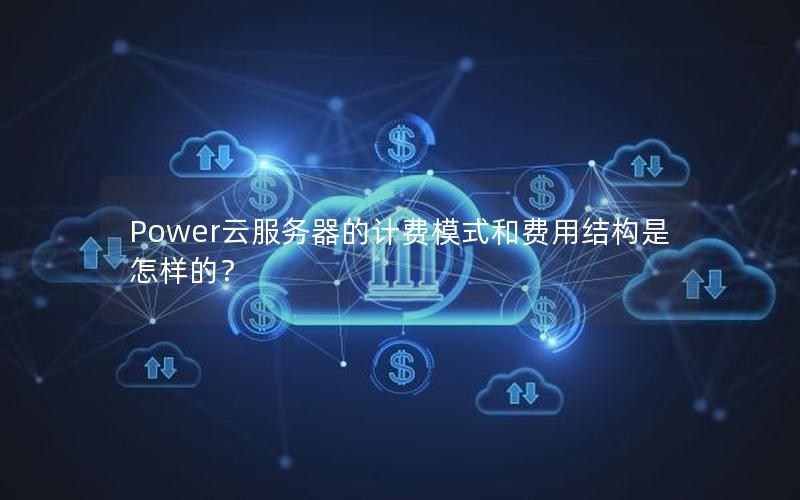 Power云服务器的计费模式和费用结构是怎样的？