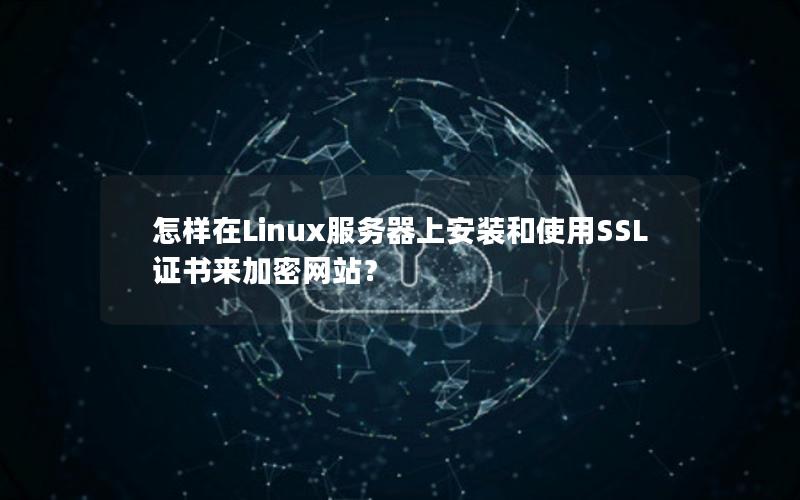 怎样在Linux服务器上安装和使用SSL证书来加密网站？