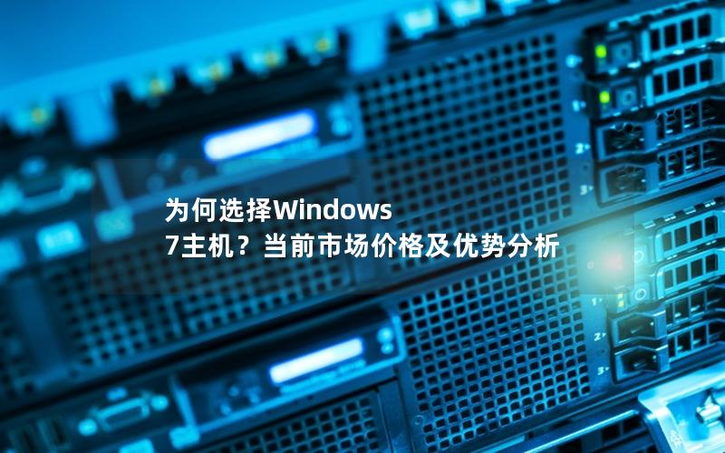 为何选择Windows 7主机？当前市场价格及优势分析