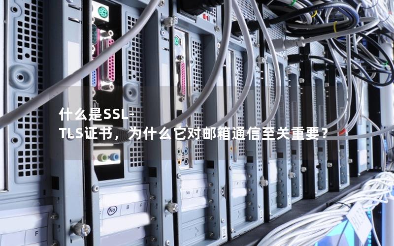 什么是SSL-TLS证书，为什么它对邮箱通信至关重要？