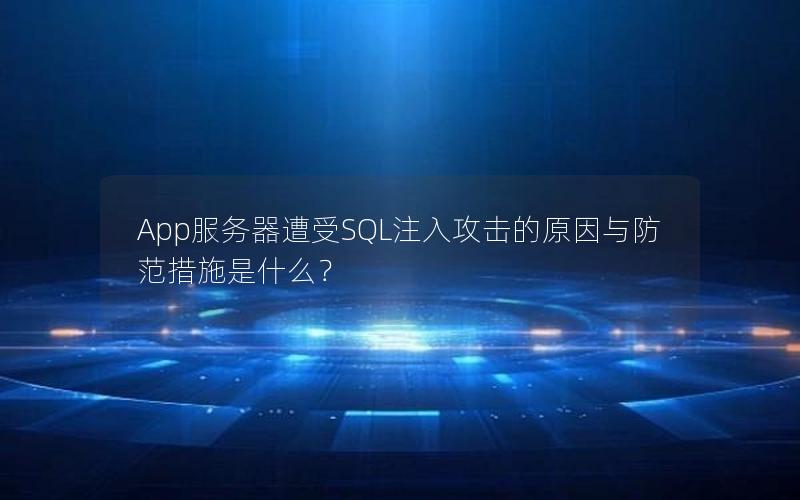 App服务器遭受SQL注入攻击的原因与防范措施是什么？