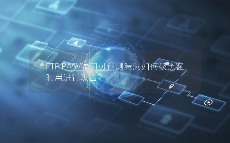 FTP PASV端口可预测漏洞如何被黑客利用进行攻击？