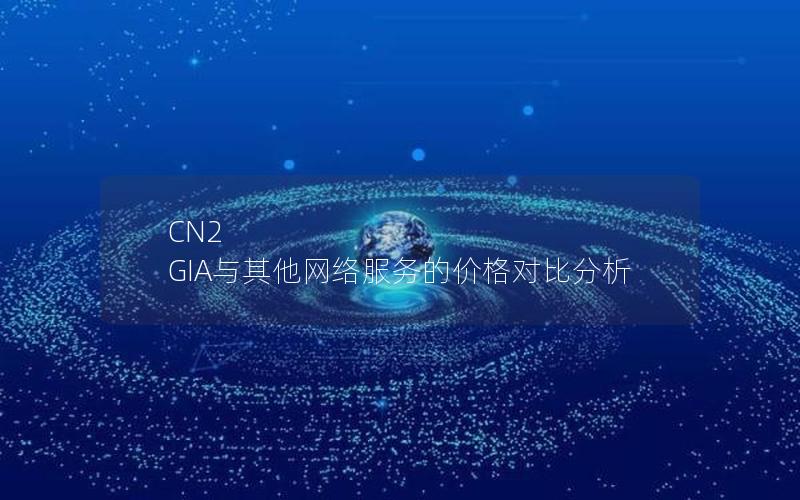 CN2 GIA与其他网络服务的价格对比分析