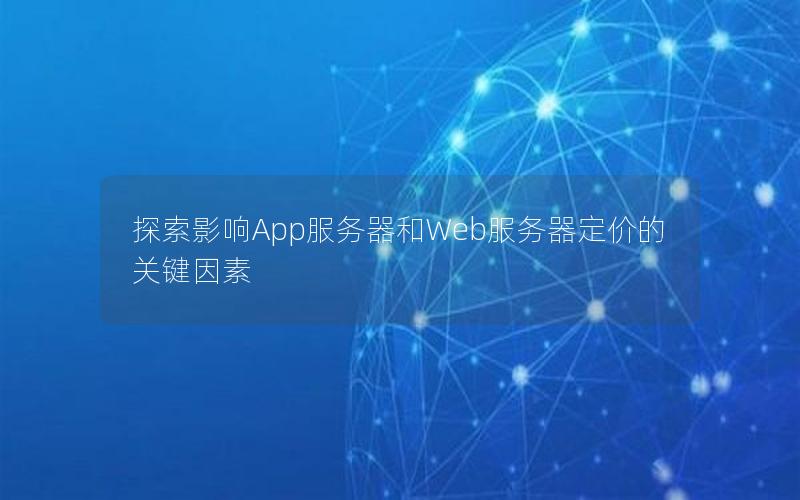 探索影响App服务器和Web服务器定价的关键因素