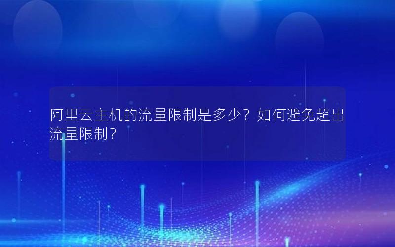 阿里云主机的流量限制是多少？如何避免超出流量限制？