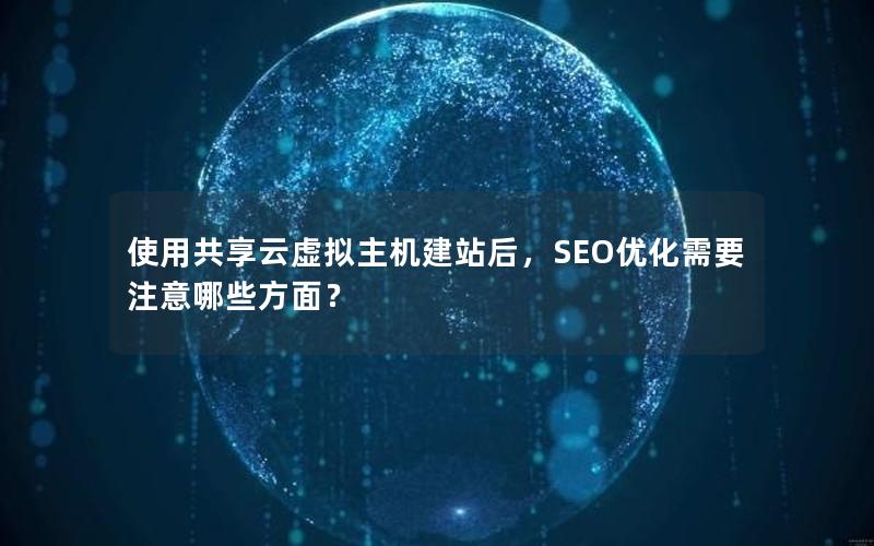 使用共享云虚拟主机建站后，SEO优化需要注意哪些方面？