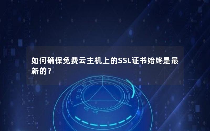 如何确保免费云主机上的SSL证书始终是最新的？