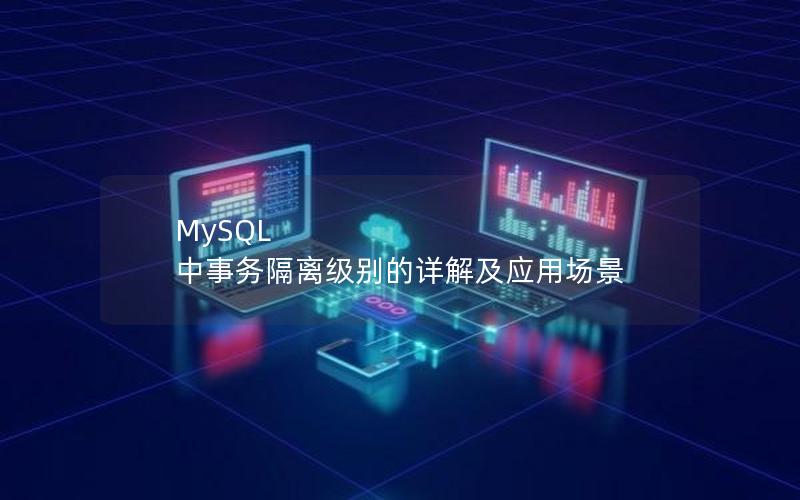 MySQL 中事务隔离级别的详解及应用场景