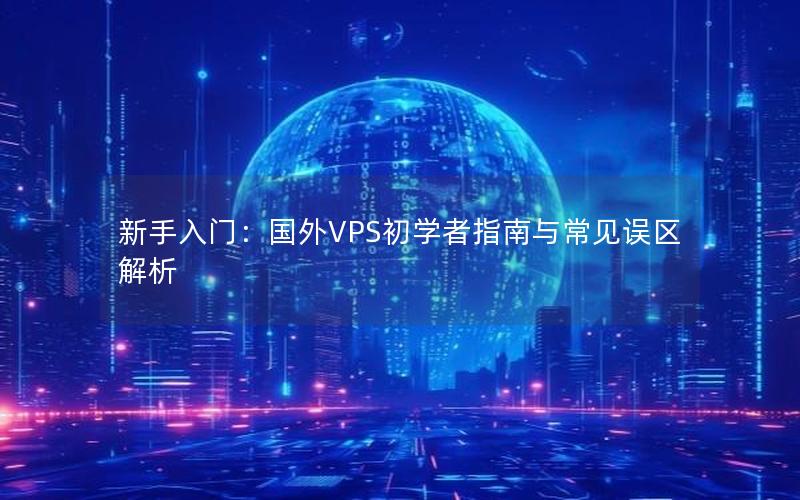 新手入门：国外VPS初学者指南与常见误区解析