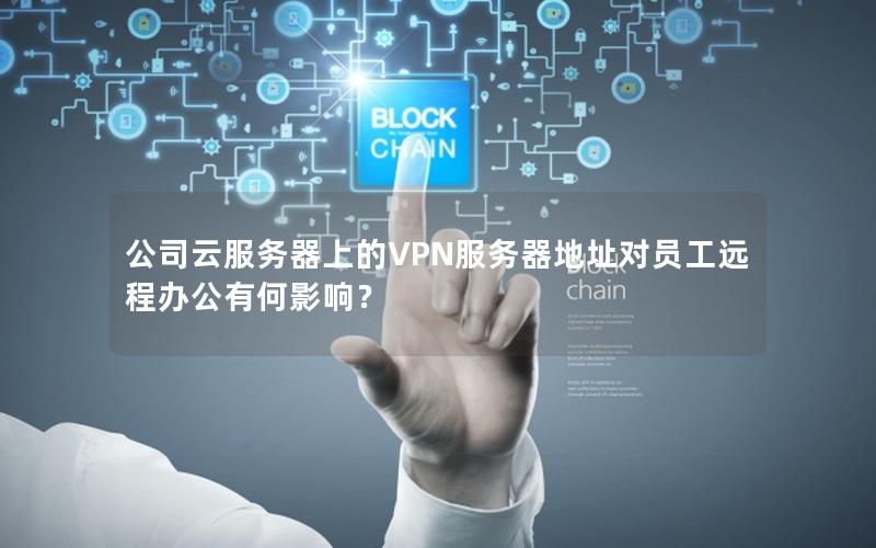 公司云服务器上的VPN服务器地址对员工远程办公有何影响？