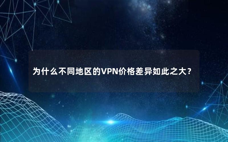 为什么不同地区的VPN价格差异如此之大？