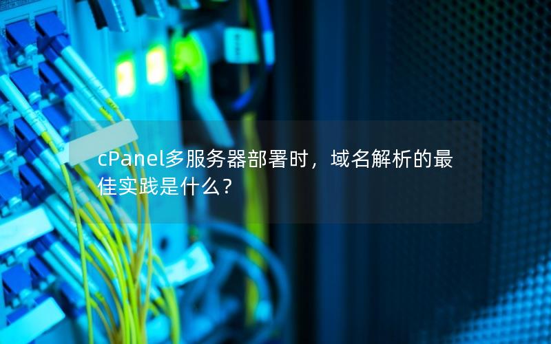 cPanel多服务器部署时，域名解析的最佳实践是什么？