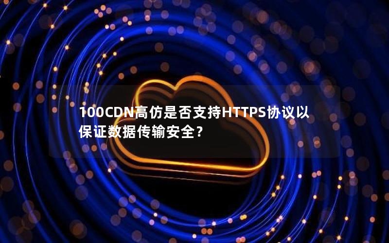 100CDN高仿是否支持HTTPS协议以保证数据传输安全？