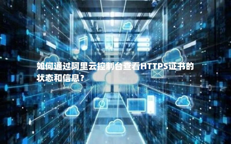 如何通过阿里云控制台查看HTTPS证书的状态和信息？