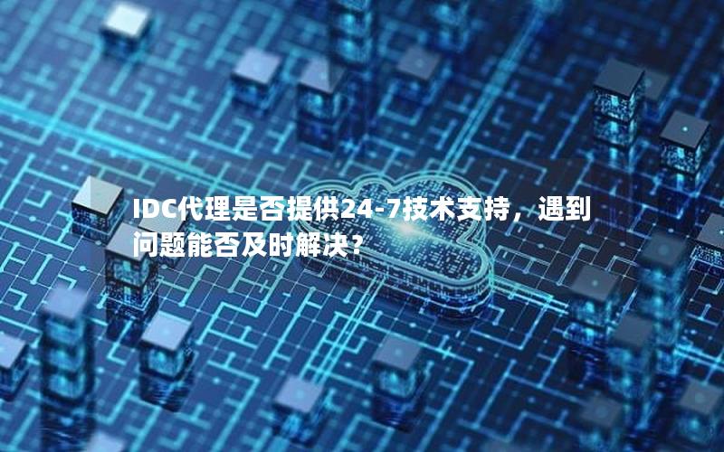 IDC代理是否提供24-7技术支持，遇到问题能否及时解决？