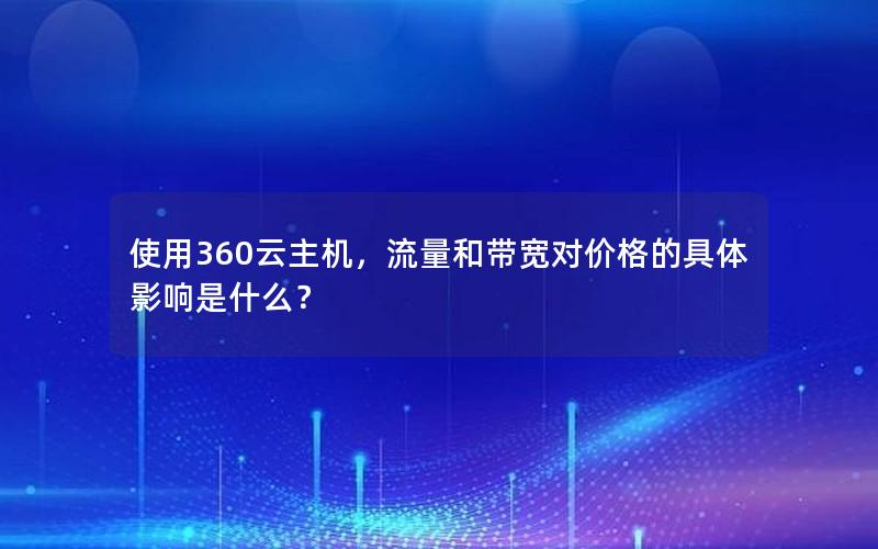 使用360云主机，流量和带宽对价格的具体影响是什么？