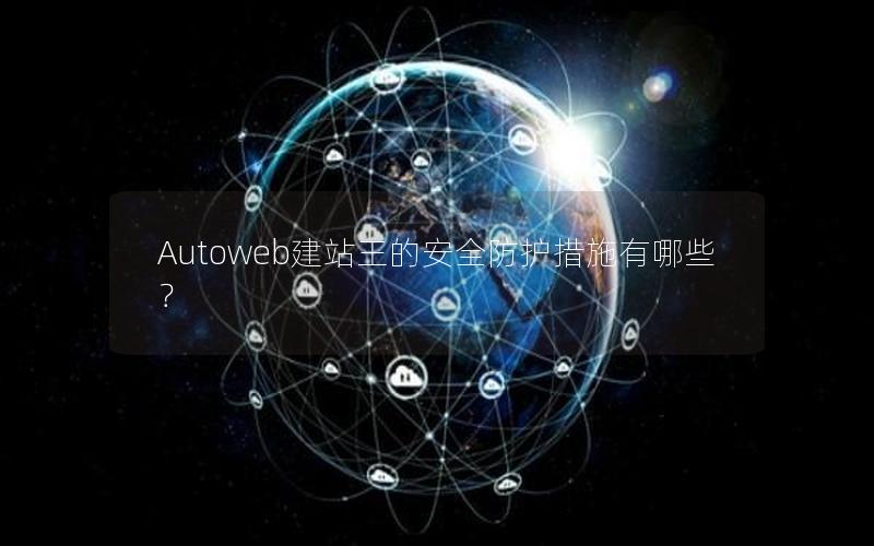 Autoweb建站王的安全防护措施有哪些？